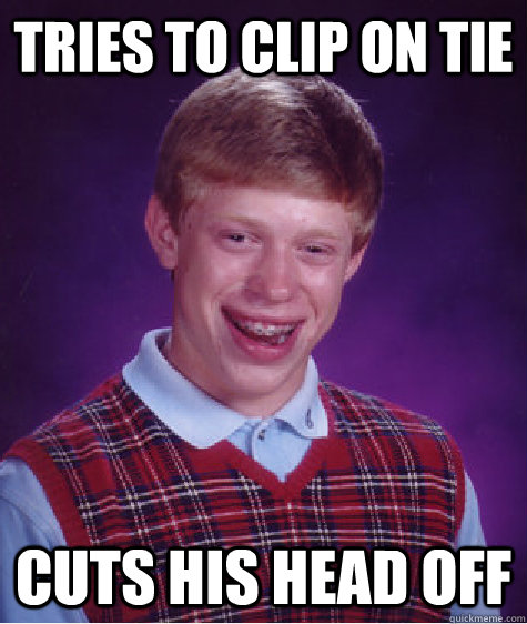 Tries to clip on tie cuts his head off - Tries to clip on tie cuts his head off  Bad Luck Brian