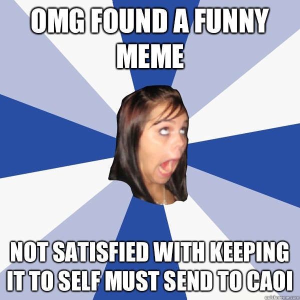 Omg found a funny meme  Not satisfied with keeping it to self must send to Caoi  - Omg found a funny meme  Not satisfied with keeping it to self must send to Caoi   Annoying Facebook Girl
