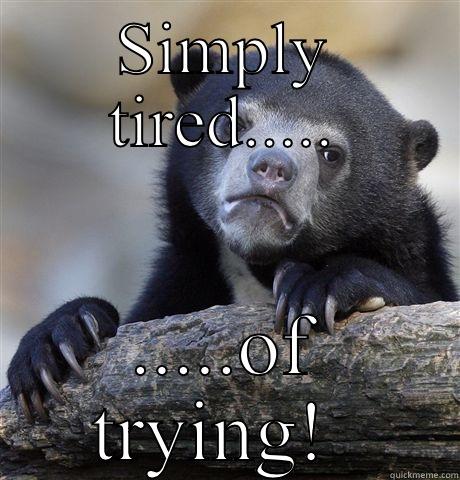 SIMPLY TIRED..... .....OF TRYING!  Confession Bear