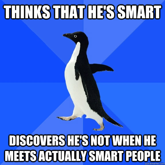 thinks that he's smart discovers he's not when he meets actually smart people  Socially Awkward Penguin