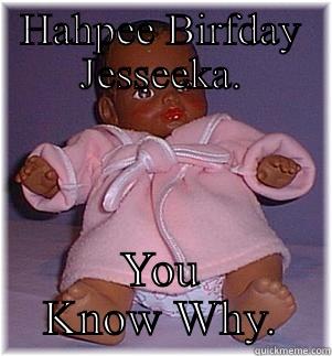 HAHPEE BIRFDAY JESSEEKA. YOU KNOW WHY. Misc