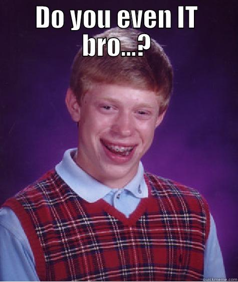 Do you even IT bro...? - DO YOU EVEN IT BRO...?  Bad Luck Brian