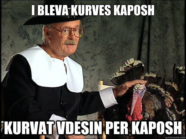 I bleva kurves kaposh kurvat vdesin per kaposh - I bleva kurves kaposh kurvat vdesin per kaposh  Happy Thanksgiving Bitches