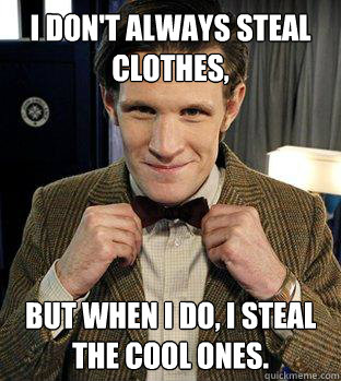 I don't always steal clothes, but when I do, I steal the cool ones.                         - I don't always steal clothes, but when I do, I steal the cool ones.                          Most Interesting Doctor