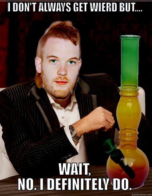 I DON'T ALWAYS GET WIERD BUT.... WAIT, NO. I DEFINITELY DO. Misc