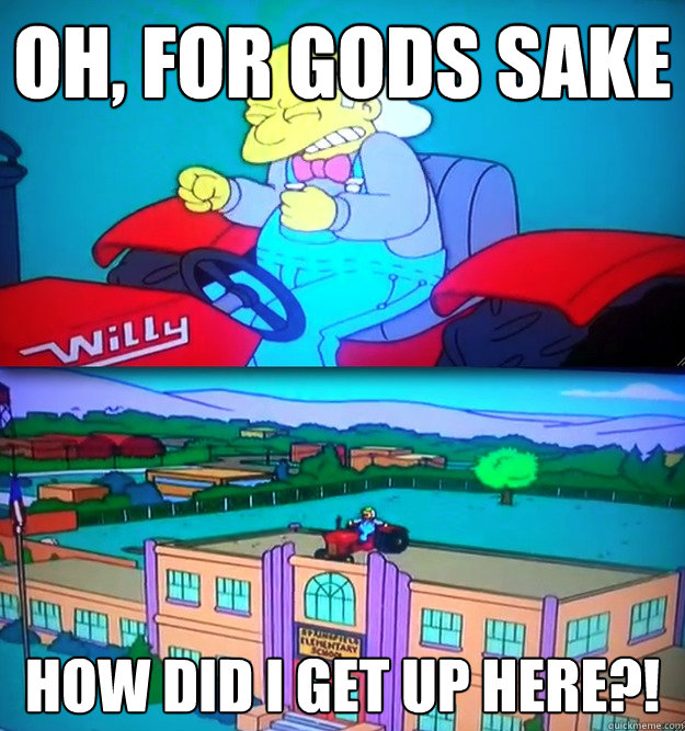 Oh, for gods sake How did I get up here?!  Simpsons music teacher