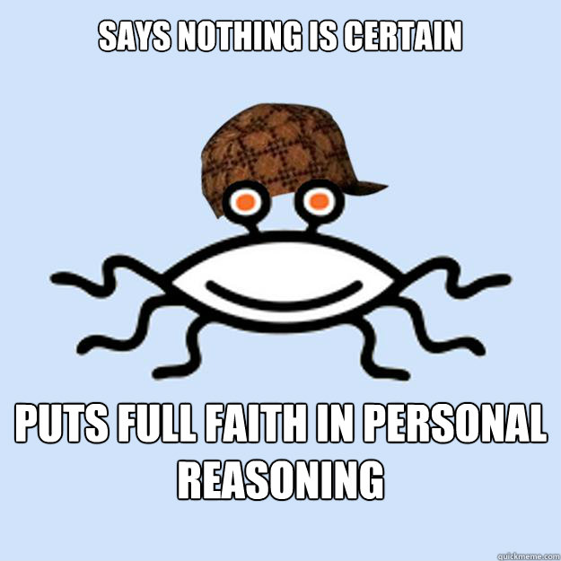 says nothing is certain puts full faith in personal reasoning  Scumbag rAtheism