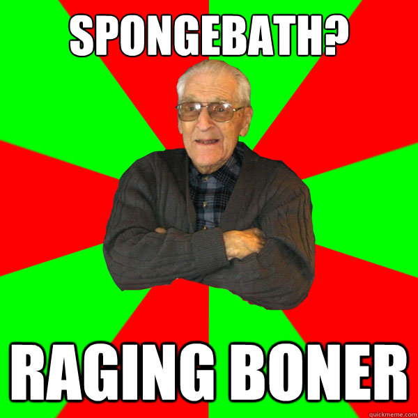 spongebath? raging boner  Bachelor Grandpa