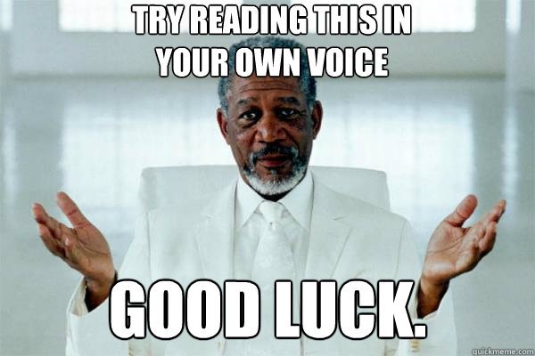 Try reading this in your own voice Good luck.  