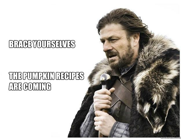 Brace yourselves


the pumpkin recipes
are coming  Imminent Ned