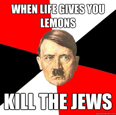 When Life gives you lemons Kill the Jews - When Life gives you lemons Kill the Jews  Advice Hitler