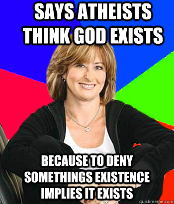Says Atheists think god exists  Because to deny somethings existence implies it exists  Sheltering Suburban Mom