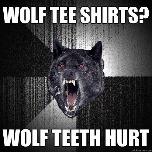 wolf tee shirts? wolf teeth hurt  Insanity Wolf