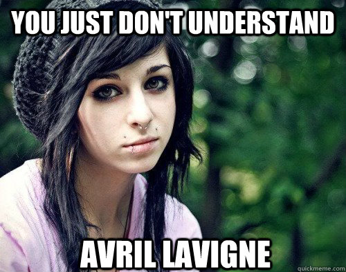 you just don't understand avril lavigne - you just don't understand avril lavigne  Wannabe Alternative chick.