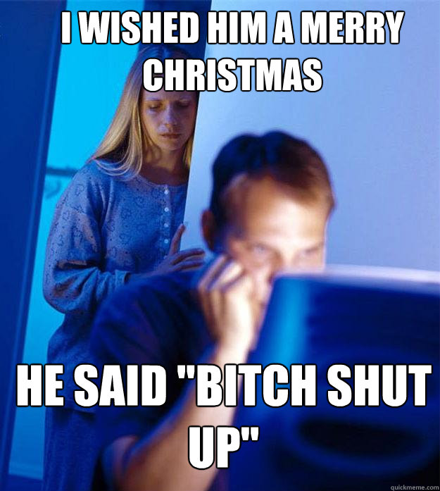 I wished him a merry christmas  He said 