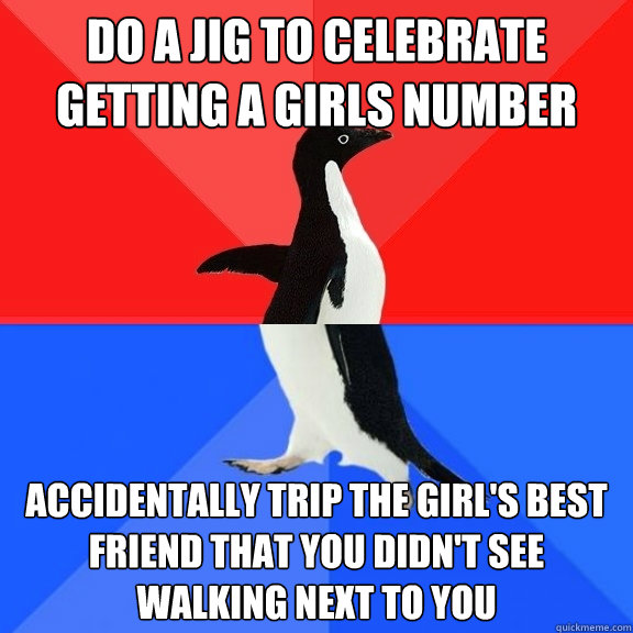 Do a jig to celebrate getting a girls number Accidentally trip the girl's best friend that you didn't see walking next to you  Socially Awksome Penguin