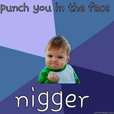 PUNCH YOU IN THE FACE  NIGGER Success Kid