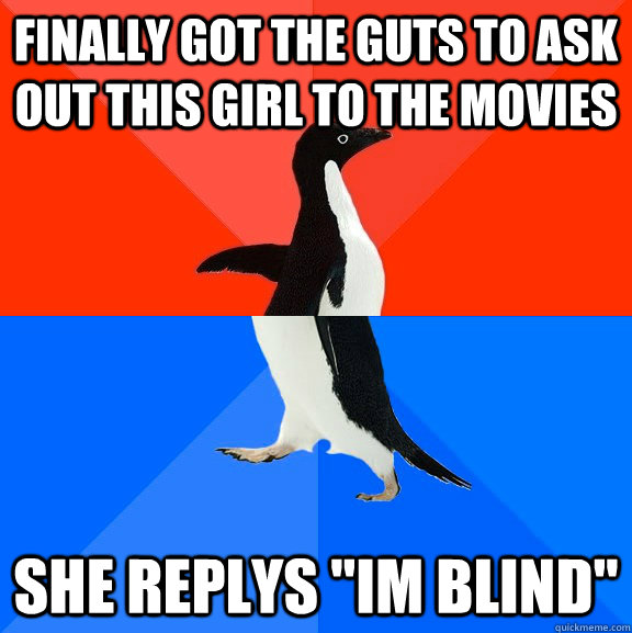finally got the guts to ask out this girl to the movies she replys 