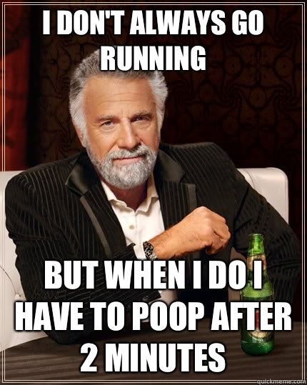 I don't always go running but when I do I have to poop after 2 minutes  The Most Interesting Man In The World
