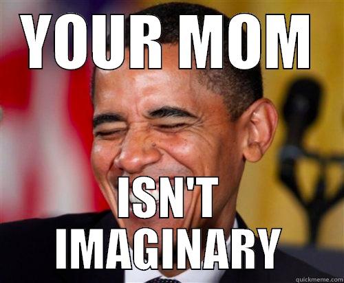 ur mom - YOUR MOM ISN'T IMAGINARY Scumbag Obama