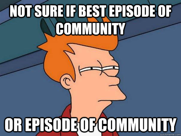 Not sure if best episode of community or episode of community  Futurama Fry