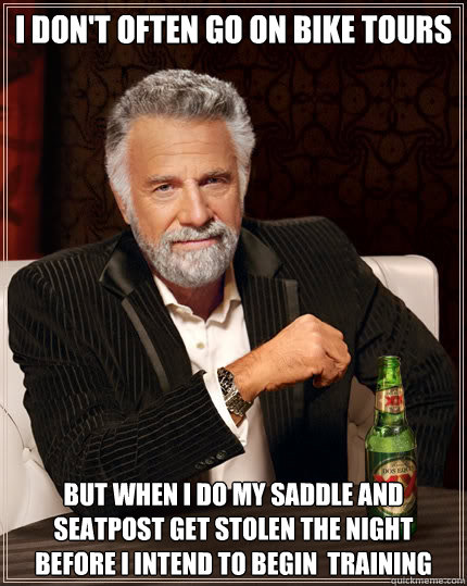 I don't often go on bike tours But when I do my saddle and seatpost get stolen the night before I intend to begin  training  The Most Interesting Man In The World