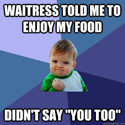 waitress told me to enjoy my food didn't say 