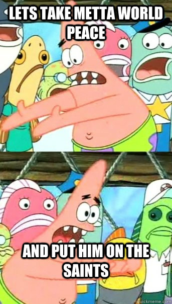 Lets take metta world peace and put him on the saints  Push it somewhere else Patrick