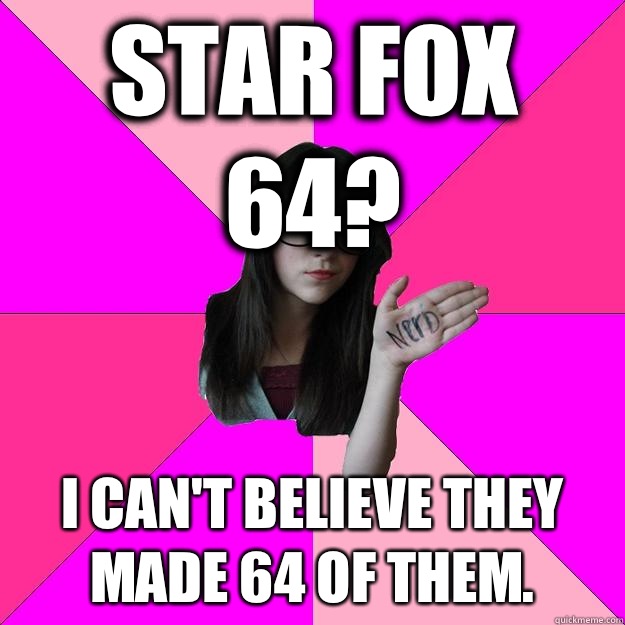 Star fox 64? I can't believe they made 64 of them.  Idiot Nerd Girl