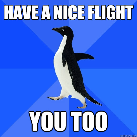 have a nice flight you too  Socially Awkward Penguin