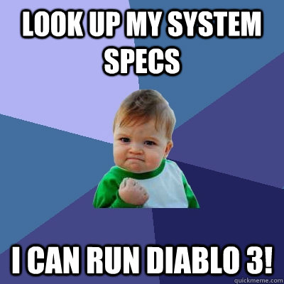 Look up my system specs I can run diablo 3!  Success Kid