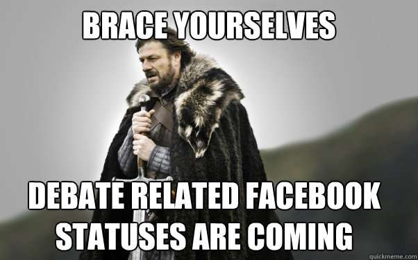 BRACE YOURSELVES Debate related Facebook Statuses are coming  Ned Stark
