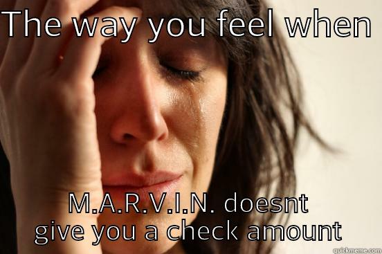 THE WAY YOU FEEL WHEN  M.A.R.V.I.N. DOESNT GIVE YOU A CHECK AMOUNT First World Problems