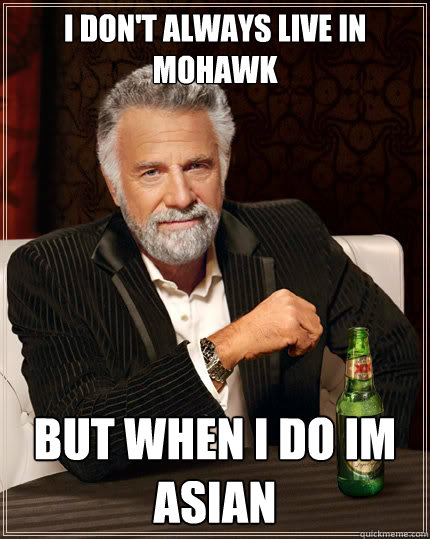 I don't always live in mohawk but when i do im asian   Dos Equis man