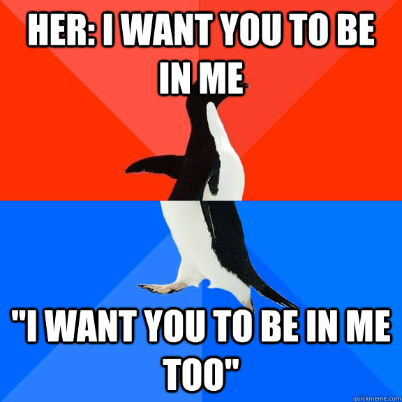 Her: I want you to be in me 
