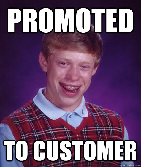 PROMOTED TO CUSTOMER  Bad Luck Brian