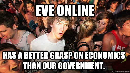 Eve online Has a better grasp on economics than our government.  Sudden Clarity Clarence