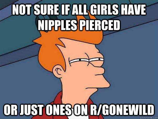 NOT SURE IF ALL GIRLS HAVE NIPPLES PIERCED OR JUST ONES ON R/GONEWILD   Futurama Fry