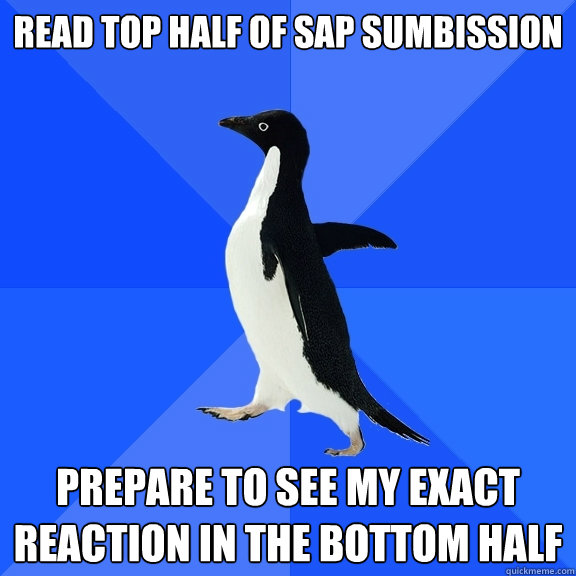 Read top half of SAP sumbission prepare to see my exact reaction in the bottom half  Socially Awkward Penguin