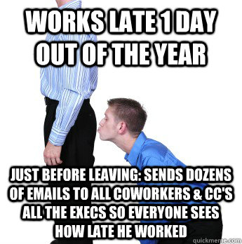 works late 1 day out of the year just before leaving: sends dozens of emails to all coworkers & cc's all the execs so everyone sees how late he worked   Overly Obvious Office Brown Noser