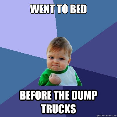 Went to bed before the dump trucks  Success Kid