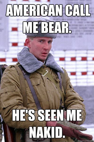  American call me bear. He's seen me nakid.  Jakucha