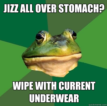 Jizz all over stomach? Wipe with current underwear   Foul Bachelor Frog
