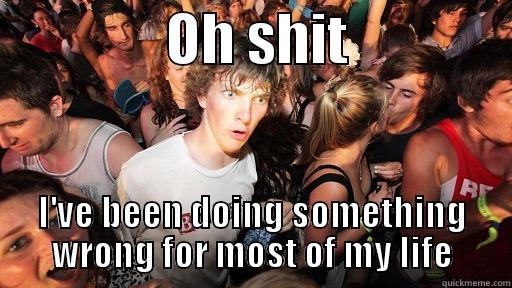                OH SHIT                I'VE BEEN DOING SOMETHING WRONG FOR MOST OF MY LIFE Sudden Clarity Clarence