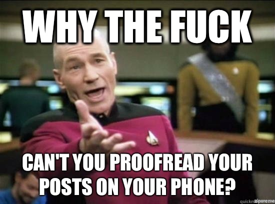 Why the fuck Can't you proofread your posts on your phone?  Annoyed Picard HD