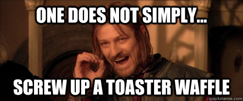 One does not simply... screw up a toaster waffle  Mordor