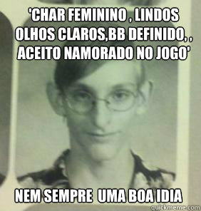 'char feminino , lindos olhos claros,bb definido, , aceito namorado no jogo' nem sempre é uma boa idéia  creepy gamer guy