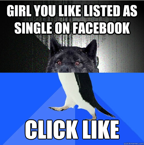 girl you like listed as single on facebook click like  Socially Insane Penguin