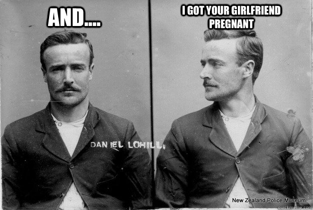 and.... i got your girlfriend pregnant - and.... i got your girlfriend pregnant  Rediculously photogenic criminal