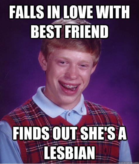 falls in love with best friend finds out she's a lesbian  Bad Luck Brian